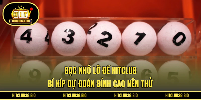 Bạc Nhớ Lô Đề HITCLUB | Bí Kíp Dự Đoán Đỉnh Cao Nên Thử