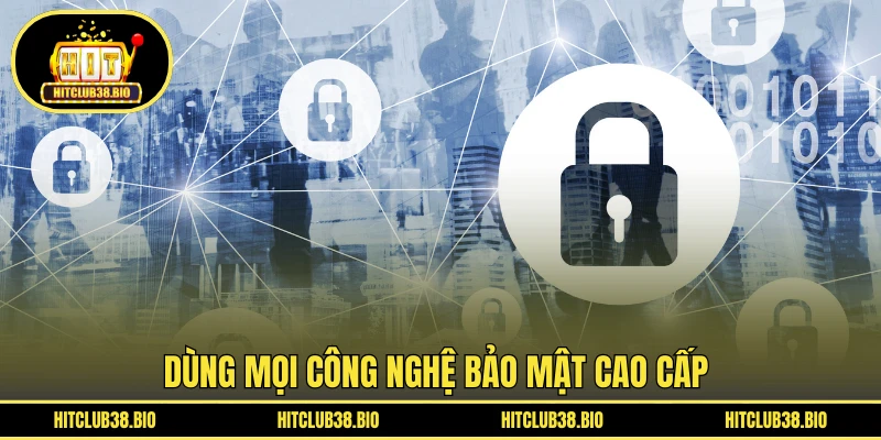 Dùng mọi công nghệ bảo mật cao cấp 