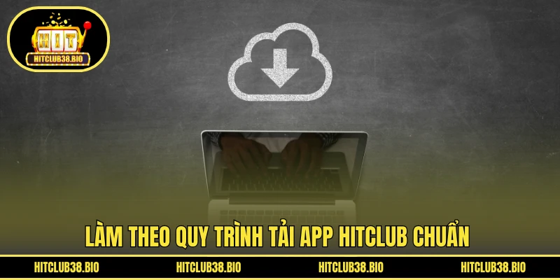 Làm theo quy trình tải app HITCLUB chuẩn 