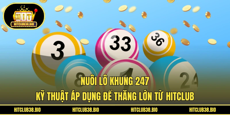 Nuôi Lô Khung 247 | Kỹ Thuật Áp Dụng Để Thắng Lớn Từ HITCLUB