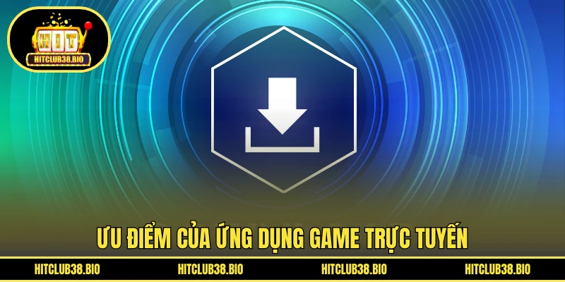 Ưu điểm của ứng dụng game trực tuyến